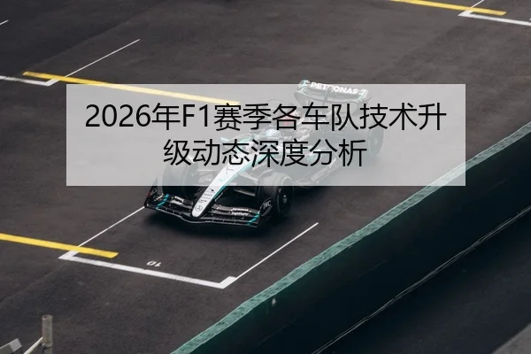 2026年F1赛季各车队技术升级动态深度分析
