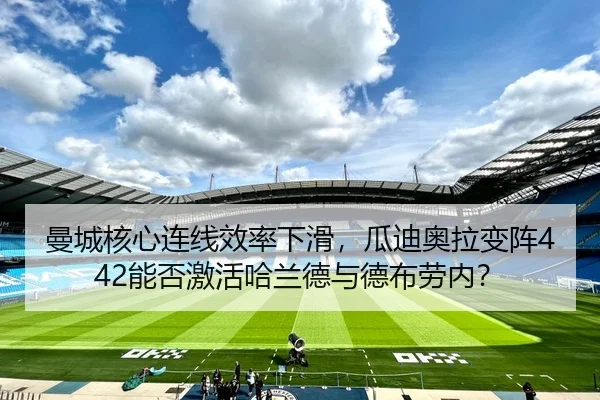 曼城核心连线效率下滑，瓜迪奥拉变阵442能否激活哈兰德与德布劳内？