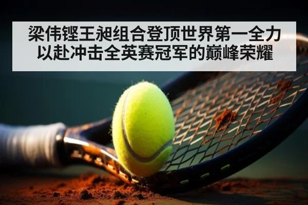 梁伟铿王昶组合登顶世界第一全力以赴冲击全英赛冠军的巅峰荣耀