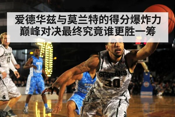 爱德华兹与莫兰特的得分爆炸力巅峰对决最终究竟谁更胜一筹