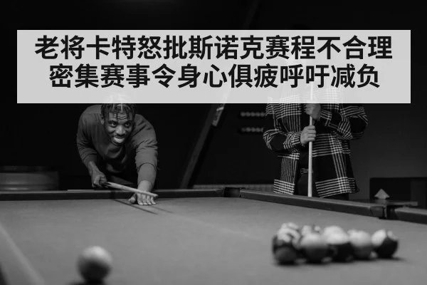 老将卡特怒批斯诺克赛程不合理 密集赛事令身心俱疲呼吁减负