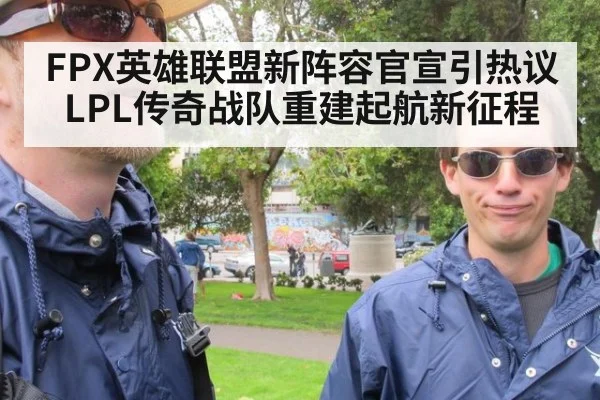 FPX英雄联盟新阵容官宣引热议 LPL传奇战队重建起航新征程