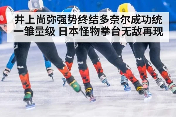 井上尚弥强势终结多奈尔成功统一雏量级 日本怪物拳台无敌再现