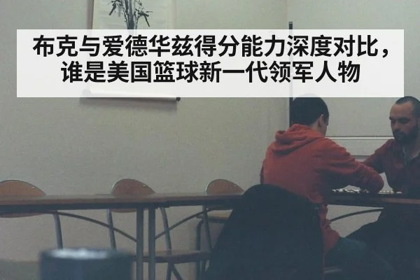 布克与爱德华兹得分能力深度对比，谁是美国篮球新一代领军人物